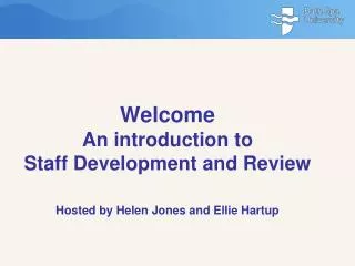 Welcome An introduction to Staff Development and Review Hosted by Helen Jones and Ellie Hartup