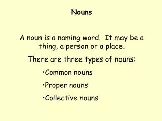 Nouns A noun is a naming word. It may be a thing, a person or a place. There are three types of nouns: Common nouns