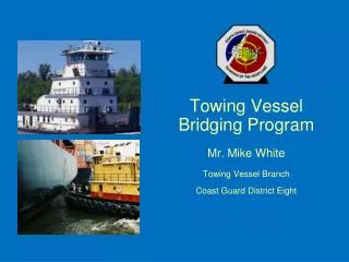 Towing Vessel Bridging Program Mr. Mike White Towing Vessel Branch Coast Guard District Eight