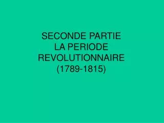 SECONDE PARTIE LA PERIODE REVOLUTIONNAIRE (1789-1815)