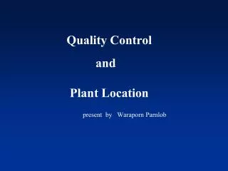 Quality Control 	 and Plant Location present by Waraporn Parnlob