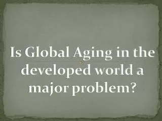 I s Global Aging in the developed world a major problem?