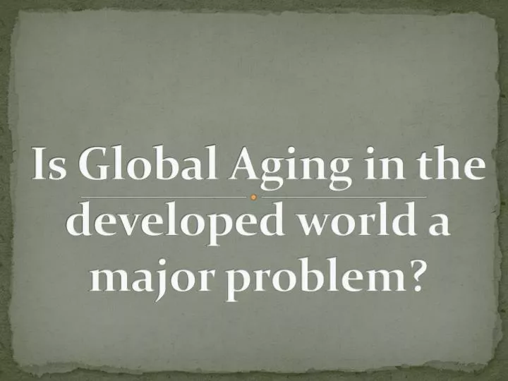 i s global aging in the developed world a major problem