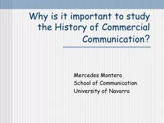 Why is it important to study the History of Commercial Communication ?