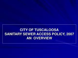 CITY OF TUSCALOOSA SANITARY SEWER ACCESS POLICY, 2007 AN OVERVIEW