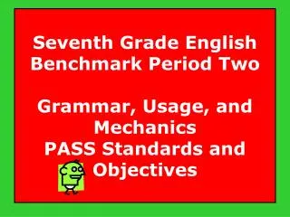 Seventh Grade English Benchmark Period Two Grammar, Usage, and Mechanics PASS Standards and Objectives