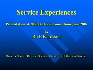 Service Experiences Presentation at 2006 Doctoral Consortium June 28th By Bo Edvardsson Director Service Research Center
