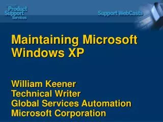 Maintaining Microsoft Windows XP William Keener Technical Writer Global Services Automation Microsoft Corporation