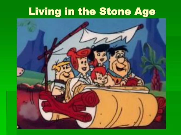 living in the stone age