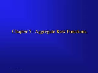 Chapter 5 : Aggregate Row Functions.
