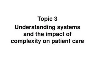 Topic 3 Understanding systems and the impact of complexity on patient care
