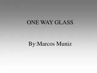 ONE WAY GLASS By:Marcos Muniz