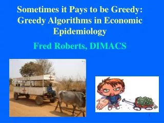 Sometimes it Pays to be Greedy: Greedy Algorithms in Economic Epidemiology Fred Roberts, DIMACS