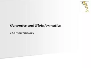 Genomics and Bioinformatics The &quot;new&quot; biology