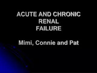 ACUTE AND CHRONIC RENAL FAILURE Mimi, Connie and Pat