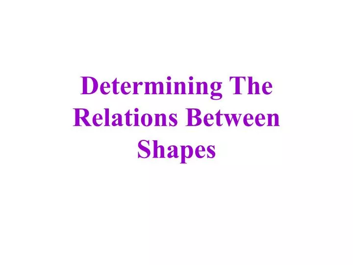 determining the relations between shapes