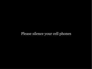 Please silence your cell phones