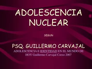 ADOLESCENCIA NUCLEAR SEGUN PSQ. GUILLERMO CARVAJAL ADOLESCENCIA E IDENTIDAD EN EL MUNDO DE HOY Guillermo Carvajal Cor