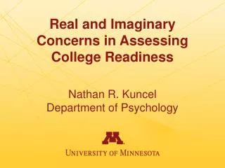 Real and Imaginary Concerns in Assessing College Readiness Nathan R. Kuncel Department of Psychology