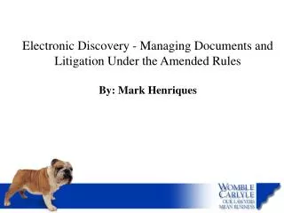 Electronic Discovery - Managing Documents and Litigation Under the Amended Rules By: Mark Henriques
