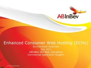 Enhanced Consumer Web Hosting (ECHo) Environment Overview July 2011 ABInBev IBS Web Operations Commercial Application Su