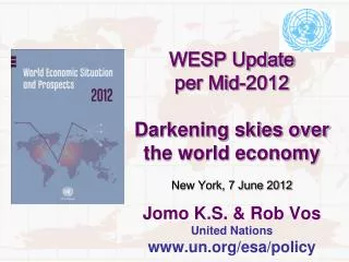 WESP Update per Mid-2012 Darkening skies over the world economy New York, 7 June 2012 Jomo K.S. &amp; Rob Vos United Na