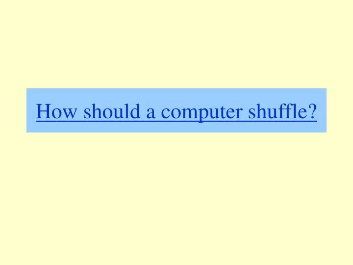 how should a computer shuffle