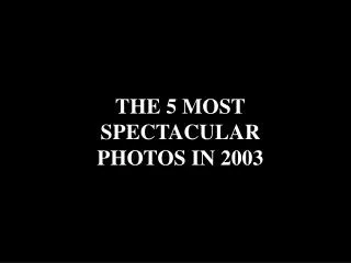 THE 5 MOST SPECTACULAR PHOTOS IN 2003