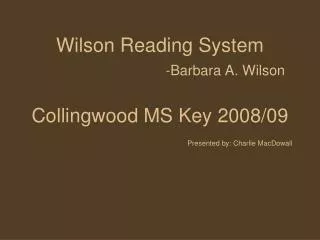 Wilson Reading System -Barbara A. Wilson Collingwood MS Key 2008/09 Presented by: Charlie MacDowall