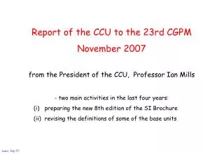 Report of the CCU to the 23rd CGPM November 2007 from the President of the CCU, Professor Ian Mills - two main activiti