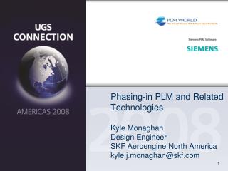 Phasing-in PLM and Related Technologies Kyle Monaghan Design Engineer SKF Aeroengine North America kyle.j.monaghan@skf.c
