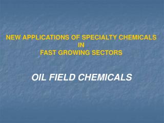 NEW APPLICATIONS OF SPECIALTY CHEMICALS IN FAST GROWING SECTORS OIL FIELD CHEMICALS