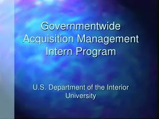 Governmentwide Acquisition Management Intern Program U.S. Department of the Interior University