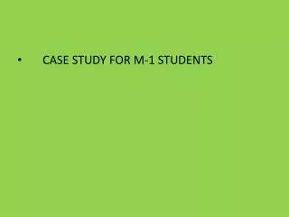 CASE STUDY FOR M-1 STUDENTS
