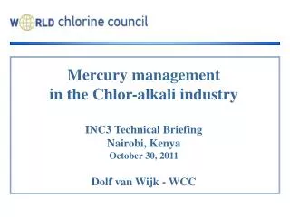 Mercury management in the Chlor-alkali industry INC3 Technical Briefing Nairobi, Kenya October 30, 2011 Dolf van Wijk -