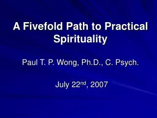 A Fivefold Path to Practical Spirituality Paul T. P. Wong, Ph.D., C. Psych.