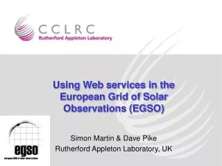 Using Web services in the European Grid of Solar Observations (EGSO) Simon Martin &amp; Dave Pike Rutherford Appleton La