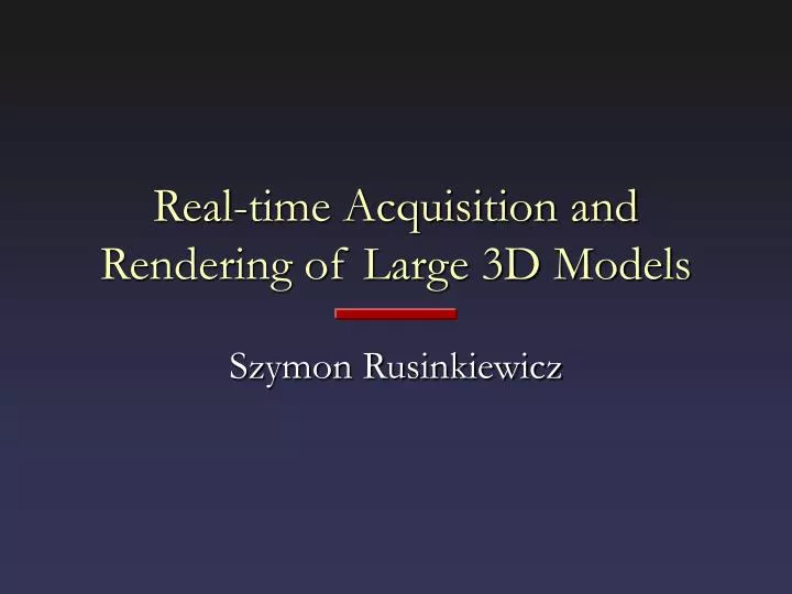 real time acquisition and rendering of large 3d models