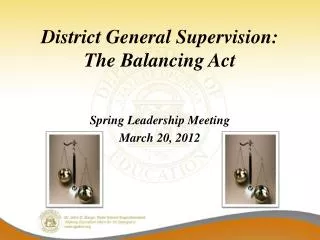 District General Supervision: The Balancing Act Spring Leadership Meeting March 20, 2012