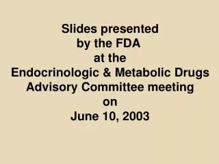 Slides presented by the FDA at the Endocrinologic &amp; Metabolic Drugs Advisory Committee meeting on June 10, 2003