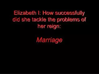 Elizabeth I: How successfully did she tackle the problems of her reign: Marriage