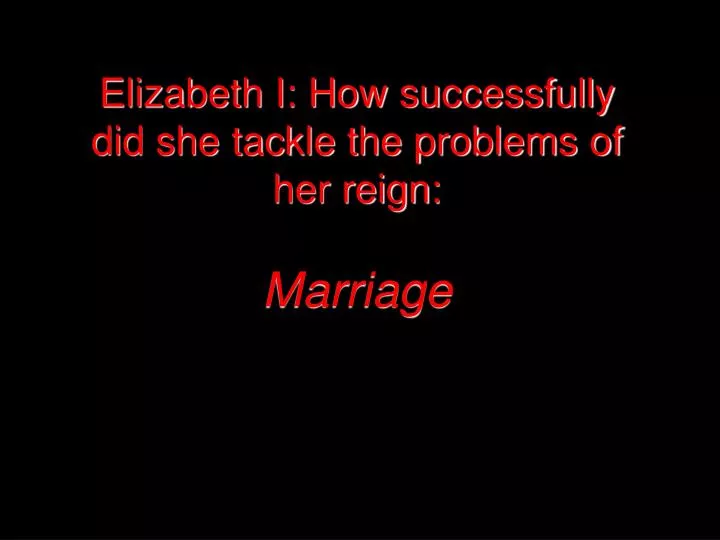 elizabeth i how successfully did she tackle the problems of her reign marriage