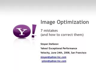 Image Optimization 7 mistakes (and how to correct them) Stoyan Stefanov Yahoo! Exceptional Performance Velocity, June 2