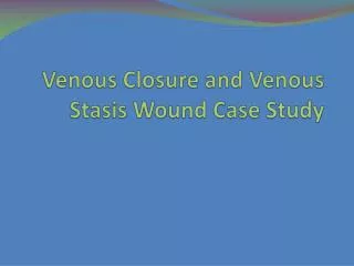 Venous Closure and Venous Stasis Wound Case Study