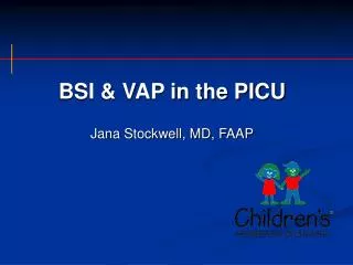BSI &amp; VAP in the PICU Jana Stockwell, MD, FAAP