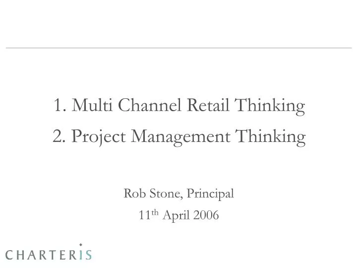 1 multi channel retail thinking 2 project management thinking rob stone principal 11 th april 2006