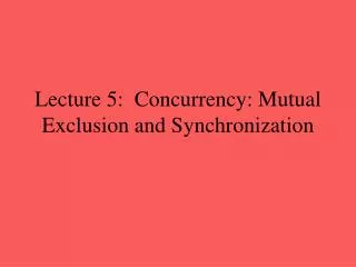 Lecture 5: Concurrency: Mutual Exclusion and Synchronization