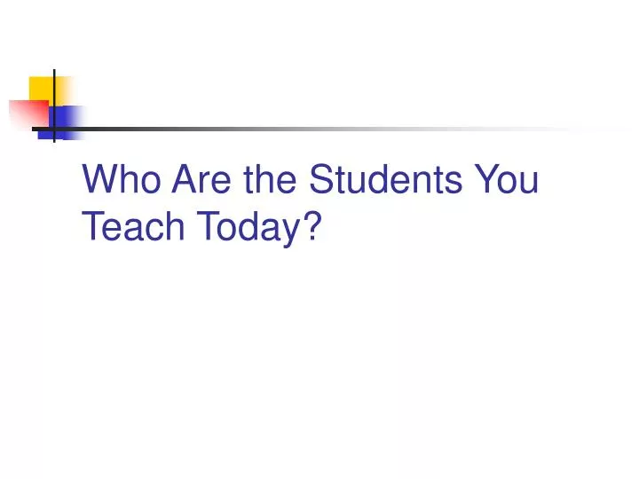 who are the students you teach today