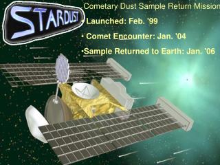 Cometary Dust Sample Return Mission Launched: Feb. '99 Comet Encounter: Jan. '04 Sample Returned to Earth: Jan. '06