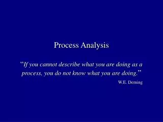 Process Analysis “ If you cannot describe what you are doing as a process, you do not know what you are doing. ” W.E. De